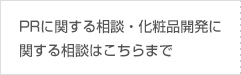 PRに関する相談・化粧品開発に関する相談はこちらまで